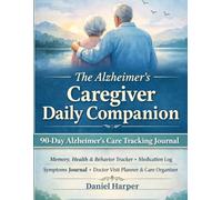 The Alzheimer’s Caregiver Daily Companion: 90-Day Memory, Health & Behaviour Tracker | Medication Log, Symptoms Journal, Doctor Visit Planner & Care Organizer for Caregivers