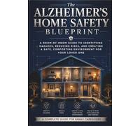 The Alzheimer's Home Safety Blueprint: A Room-by-Room Guide with Stage-Specific Checklists, Wandering Prevention, Smart Home Technology, and Practical Modifications for Every Budget