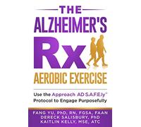 The Alzheimer's Rx: Aerobic Exercise: Use the Approach AD S.A.F.E.ly™ Protocol to Engage Purposefully: Aerobic Exercise: Use the Approach AD S.A.F.E.ly(TM) Protocol to Engage Purposefully