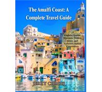 The Amalfi Coast: A Complete Travel Guide: Explore Coastal Wonders, Hidden Gems, and Authentic Italian Experiences