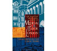 The Amateur Historian's Guide to Medieval and Tudor London: v. 1