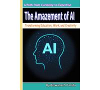 The Amazement of AI: Transforming Education, Work, and Creativity: Journey from Curiosity to Mastery in Artificial Intelligence.