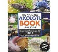 The Amazing Axolotl Book for Kids (Black & White Edition): A Captivating and Fun Animal Facts Book with Over 100 Cool Facts and Care Tips.