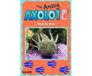 The Amazing Axolotl: The Ultimate Axolotl Book: Fun Facts, Pet Care Tips, Coloring Pages, Puzzles, and More - A Galactic Fact Finders Adventure