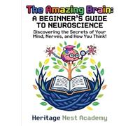 The Amazing Brain: A Beginner's Guide to Neuroscience: Discovering the Secrets of Your Mind, Nerves, and How You Think!