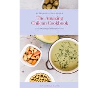 The Amazing Chilean Cookbook: Amazing Chilean Recipes (The Amazing Cookbook)