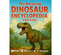 The Amazing Dinosaur Encyclopedia for Kids: 27 Fascinating Species with Easy Facts, World Maps, Fun Quizzes, a Dino Glossary, and Creative Activities for Kids Ages 7-12