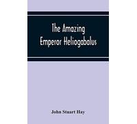 The Amazing Emperor Heliogabalus