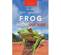 The Amazing Frog Book for Kids: Frog Facts: 100+ Amazing Facts, Tadpole-to-Frog Life Cycle, Poison Dart, Tree Frogs & Pond Science
