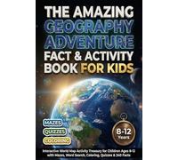 The Amazing Geography Adventure Fact & Activity Book For Kids: Interactive World Map Activity Treasury for Children Ages 8-12 with Mazes, Word Search, Coloring, Quizzes & 240 Facts