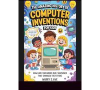 The Amazing History of Computer Inventions for Kids: How Early Dreamers Built Machines That Changed the Future