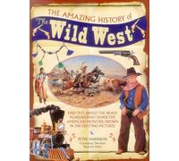 The Amazing History of the Wild West: Find Out About the Brave Pioneers Who Tamed the American Frontier, Shown in 300 Exciting Pictures