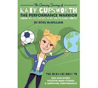 The Amazing Journey of Katy Cupsworth, The Performance Warrior: Finding the Six Secrets of the Footballing Mindset