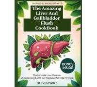 THE AMAZING LIVER AND GALLBLADDER FLUSH COOKBOOK: The Ultimate Liver Cleanse: 75 Recipes and a 30-Day Meal Plan for Total Renewal