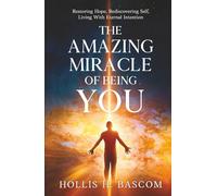 The Amazing Miracle of Being You: Restoring Hope, Rediscovering Self, Living With Eternal Intention