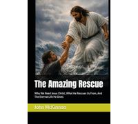 The Amazing Rescue: Why We Need Jesus Christ, What He Rescues Us From, And The Eternal Life He Gives