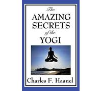 The Amazing Secrets of the Yogi: A Study in Concentration and Mental Discipline