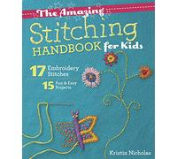 The Amazing Stitching Handbook for Kids: 17 Embroidery Stitches * 15 Fun & Easy Projects