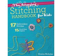 The Amazing Stitching Handbook for Kids: 17 Embroidery Stitches * 15 Fun & Easy Projects