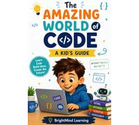 The Amazing World of Code: A Kid's Guide to Coding, Scratch, Python, and Robotics (BrightMind Learning)