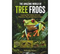 THE AMAZING WORLD OF TREE FROGS: Exploring Their Habitat, Life Cycle, Adaptations, Diet, and Importance in Nature