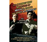 The Amazingly True Adventures of Merian C. Cooper and Ernest B. Schoedsack: The Creators of King Kong