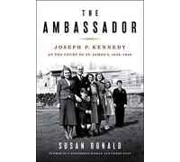 The Ambassador: Joseph P. Kennedy at the Court of St. James's 1938-1940: Joseph P. Kennedy at the Court of St. James's 1938-1940