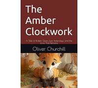 The Amber Clockwork: A Tale of Broken Gears, Lost Yesterdays, and the Love That Remains