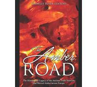 The Amber Road: The History and Legacy of the Ancient Trade Network that Moved Amber across Europe