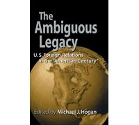 The Ambiguous Legacy : U.S. Foreign Relations in the 'American Century'