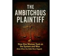 The Ambitchous Plaintiff: How One Woman Took On the System And Won (Even When the Odds Were Rigged) (The True Ambitchous Series)
