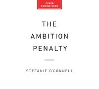 The Ambition Penalty: How Corporate Culture Tells Women to Step Up--And Then Pushes Them Down
