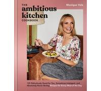 The Ambitious Kitchen Cookbook: 125 Ridiculously Good for You, Sometimes Indulgent, and Absolutely Never Boring Recipes for Every Meal of the Day