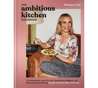 The Ambitious Kitchen Cookbook: 125 Ridiculously Good for You, Sometimes Indulgent, and Absolutely Never Boring Recipes for Every Meal of the Day