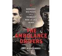 The Ambulance Drivers: Hemingway, Dos Passos, and a Friendship Made and Lost in War
