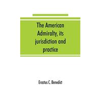 The American admiralty, its jurisdiction and practice, with practical forms and directions