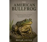 THE AMERICAN BULLFROG ( GIANT OF THE FRESHWATER WORLD ): A Comprehensive Guide to Its Biology, Behavior, Habitat, Feeding, and Remarkable Life in the Wild