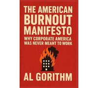 The American Burnout Manifesto: Why Corporate America Was Never Meant to Work.