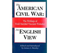 The American Civil War, An English View: The Writings of Field Marshal Viscount Wolseley