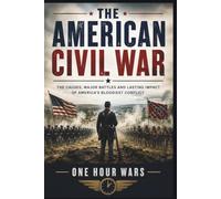 The American Civil War: The Causes, Major Battles and Lasting Impact of American's Bloodiest Conflict