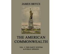 The American Commonwealth: Vol. 3: The Party System & Public Opinion