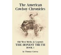 The American Cowboy Chronicles Old West Myths & Legends: The Honest Truth