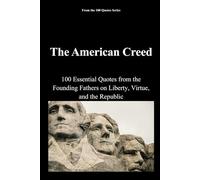 The American Creed: 100 Essential Quotes from the Founding Fathers on Liberty, Virtue, and the Republic (The 100 Quotes Series)
