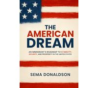 The American Dream: An Immigrant’s Roadmap to Stability, Security, and Prosperity in the United States