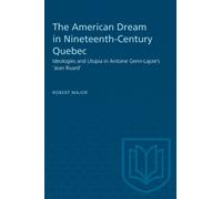 The American Dream in Nineteenth-Century Quebec : Ideologies and Utopia in Antoine Gerin-Lajoie's 'Jean Rivard'