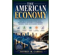 THE AMERICAN ECONOMY: How the U.S. Economic System Works, From Markets and Money to Government, Business, Trade, and Economic Growth