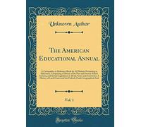 The American Educational Annual, Vol. 1: A Cyclopædia, or Reference Book for All Matters Pertaining to Education, Comprising a History of the Past and ... and Territories; A History of Land Gran