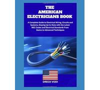 THE AMERICAN ELECTRICIANS BOOK: A Complete Guide to Electrical Wiring, Circuits and Systems, Staying Up-to-Date with the Latest NEC Codes and Electrical Standards From Basics to Advanced Techniques