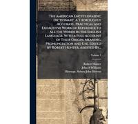 The American Encyclopaedic Dictionary. A Thoroughly Accurate, Practical and Exhaustive Work of Reference to All the Words in the English Language, ... Use. Edited by Robert Hunter. Assisted By...