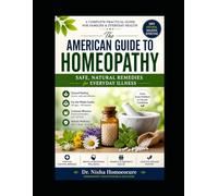 THE AMERICAN GUIDE TO HOMEOPATHY Safe, Natural Remedies for Everyday Illness: A Complete Modern Handbook for Prevention • Treatment • First Aid • Lifestyle Healing